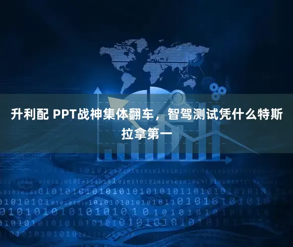 升利配 PPT战神集体翻车，智驾测试凭什么特斯拉拿第一