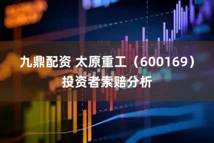 九鼎配资 太原重工（600169）投资者索赔分析