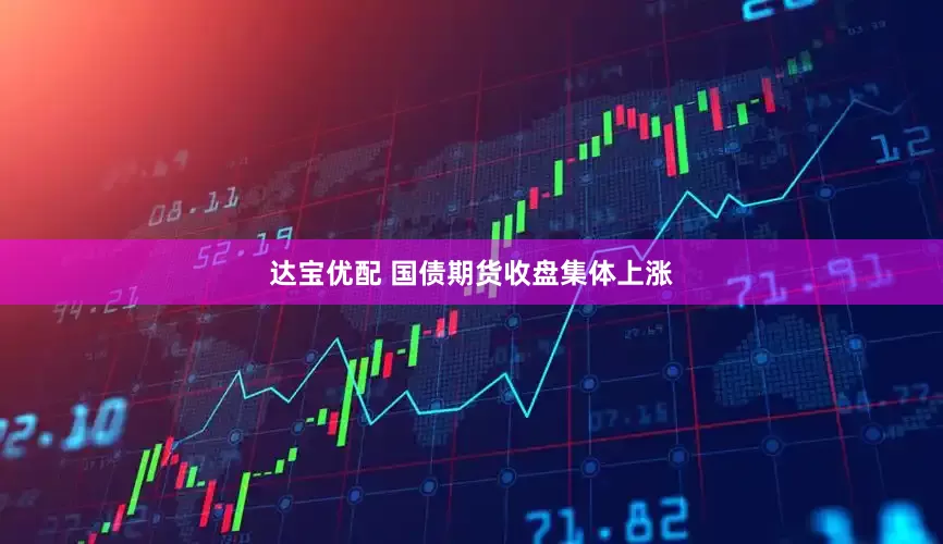 达宝优配 国债期货收盘集体上涨