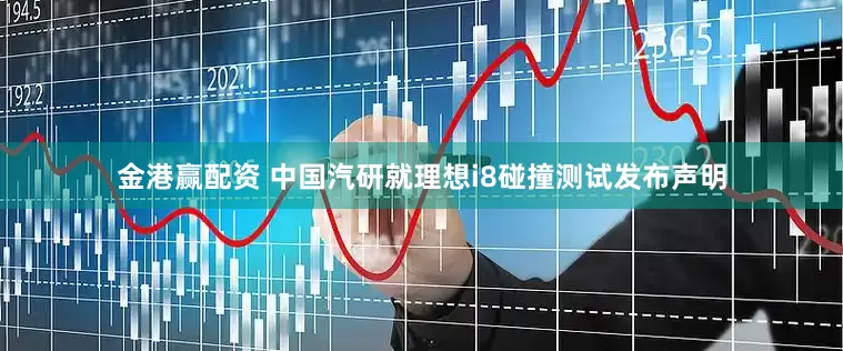 金港赢配资 中国汽研就理想i8碰撞测试发布声明
