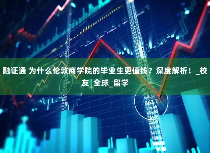 融证通 为什么伦敦商学院的毕业生更值钱？深度解析！_校友_全球_留学