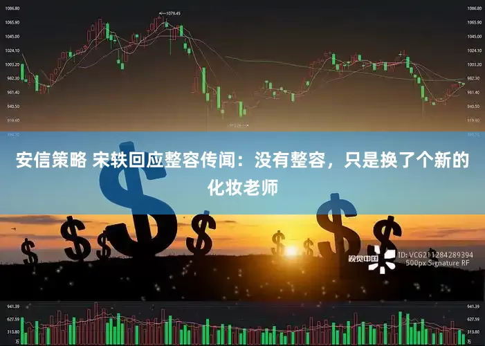 安信策略 宋轶回应整容传闻：没有整容，只是换了个新的化妆老师