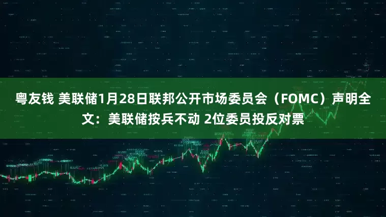 粤友钱 美联储1月28日联邦公开市场委员会（FOMC）声明全文：美联储按兵不动 2位委员投反对票