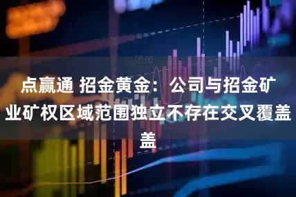 点赢通 招金黄金：公司与招金矿业矿权区域范围独立不存在交叉覆盖