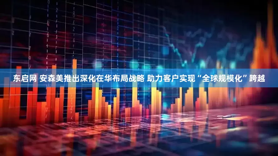 东启网 安森美推出深化在华布局战略 助力客户实现“全球规模化”跨越