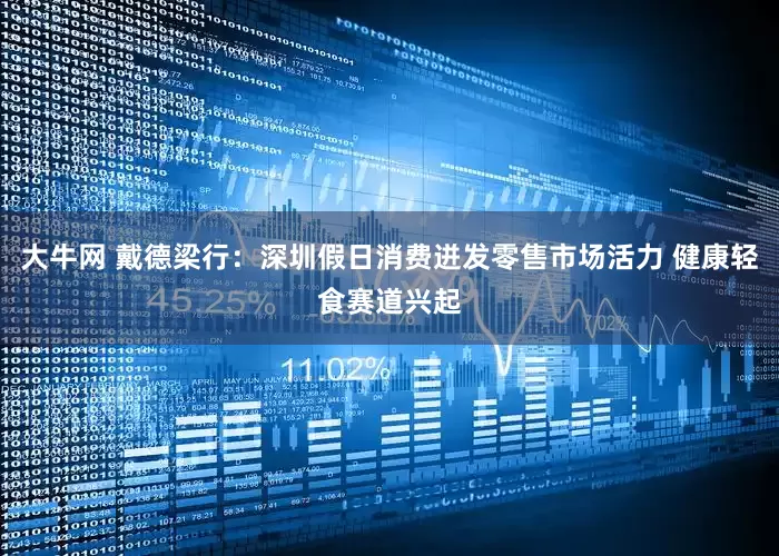 大牛网 戴德梁行：深圳假日消费迸发零售市场活力 健康轻食赛道兴起